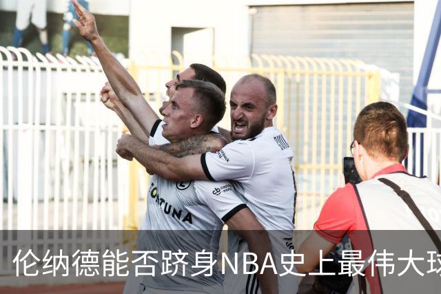 伦纳德能否跻身NBA史上最伟大球员行列？